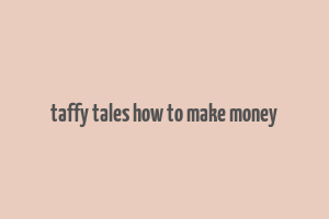 taffy tales how to make money