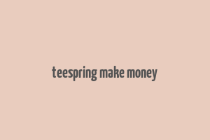 teespring make money