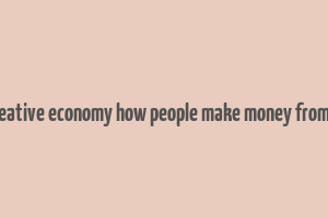 the creative economy how people make money from ideas