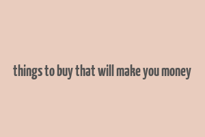 things to buy that will make you money