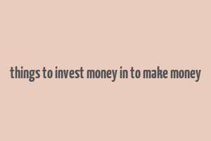 things to invest money in to make money