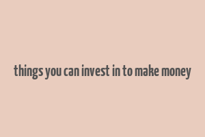 things you can invest in to make money