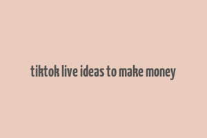 tiktok live ideas to make money