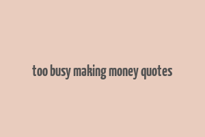 too busy making money quotes