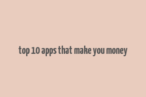 top 10 apps that make you money