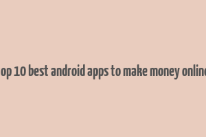 top 10 best android apps to make money online