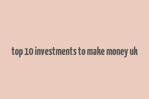 top 10 investments to make money uk