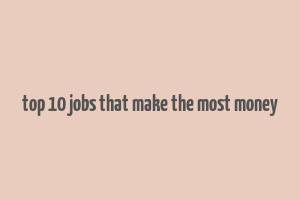 top 10 jobs that make the most money