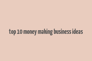 top 10 money making business ideas