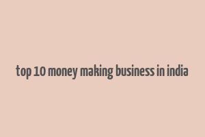 top 10 money making business in india