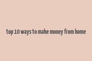 top 10 ways to make money from home