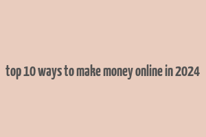 top 10 ways to make money online in 2024