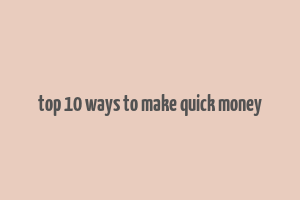 top 10 ways to make quick money