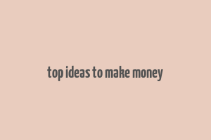 top ideas to make money