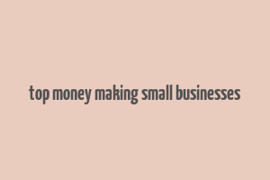 top money making small businesses