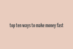 top ten ways to make money fast