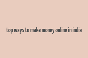 top ways to make money online in india