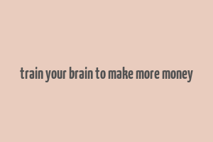 train your brain to make more money