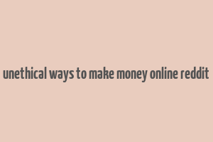 unethical ways to make money online reddit