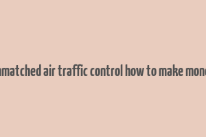 unmatched air traffic control how to make money