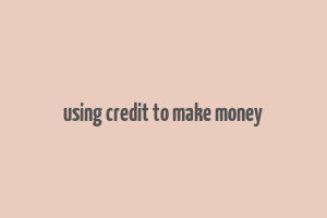 using credit to make money