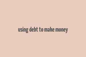 using debt to make money