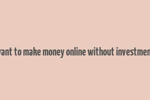 want to make money online without investment