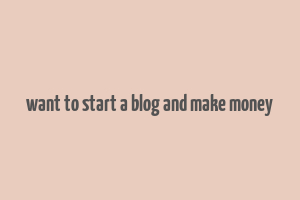 want to start a blog and make money