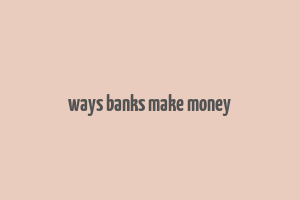 ways banks make money