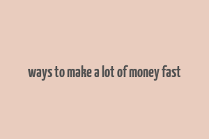 ways to make a lot of money fast