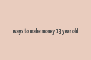 ways to make money 13 year old