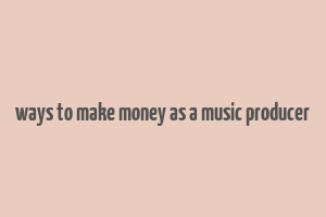 ways to make money as a music producer