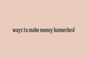 ways to make money bannerlord