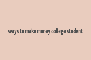 ways to make money college student