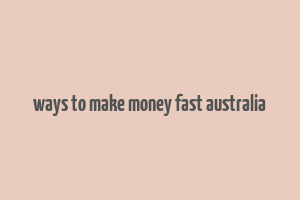 ways to make money fast australia