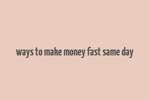 ways to make money fast same day