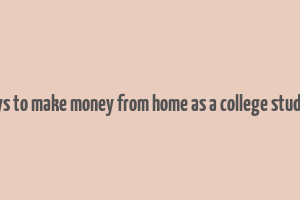 ways to make money from home as a college student