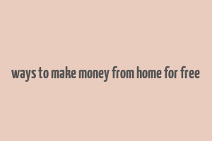 ways to make money from home for free