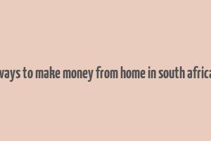 ways to make money from home in south africa