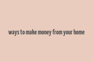 ways to make money from your home