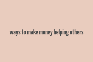 ways to make money helping others