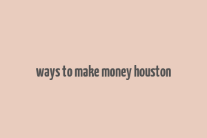 ways to make money houston