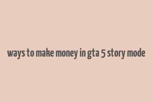 ways to make money in gta 5 story mode