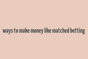 ways to make money like matched betting