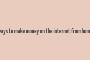 ways to make money on the internet from home