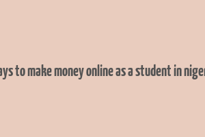 ways to make money online as a student in nigeria