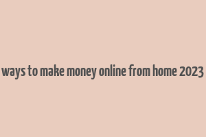 ways to make money online from home 2023