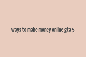 ways to make money online gta 5