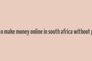 ways to make money online in south africa without paying