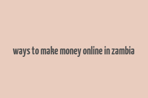 ways to make money online in zambia